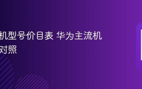 华为手机型号价目表 华为主流机型价格对照