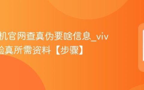 vivo手机官网查真伪要啥信息?vivo官网验真所需资料【步骤】
