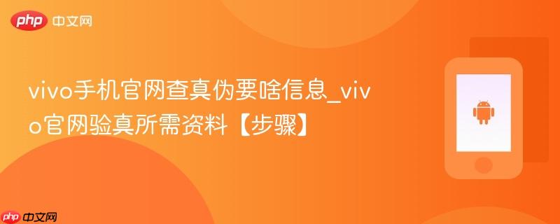 vivo手机官网查真伪要啥信息_vivo官网验真所需资料【步骤】