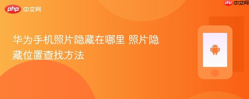华为手机照片隐藏在哪里 照片隐藏位置查找方法