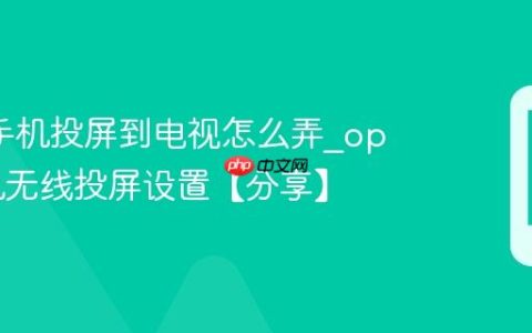 oppo手机投屏到电视怎么弄?oppo手机无线投屏设置【分享】