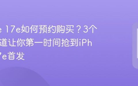 iPhone 17e如何预约购买？3个官方渠道让你第一时间抢到iPhone 17e首发