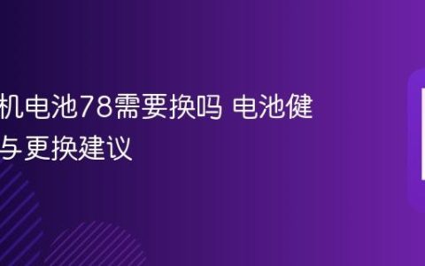 苹果手机电池78需要换吗 电池健康判断与更换建议