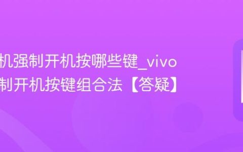 vivo手机强制开机按哪些键?vivo手机强制开机按键组合法【答疑】