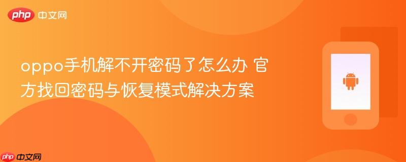 oppo手机解不开密码了怎么办 官方找回密码与恢复模式解决方案