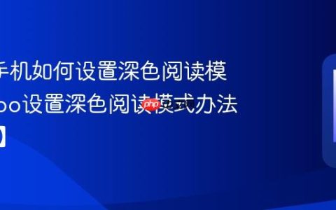 oppo手机如何设置深色阅读模式?oppo设置深色阅读模式办法【指南】