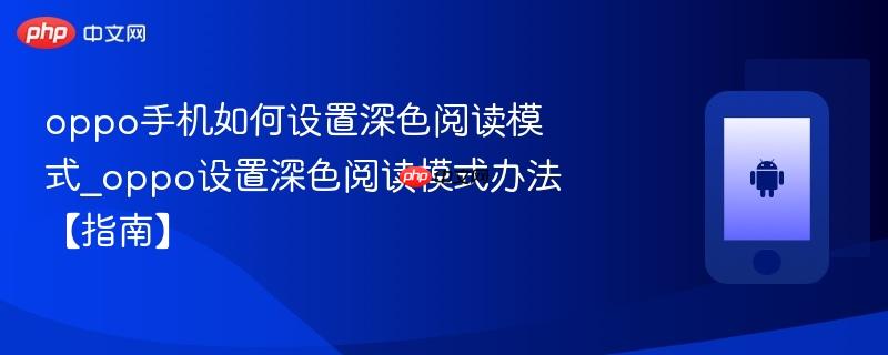 oppo手机如何设置深色阅读模式_oppo设置深色阅读模式办法【指南】