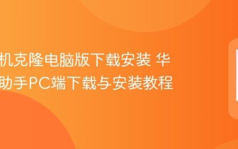 华为手机克隆电脑版下载安装 华为手机助手PC端下载与安装教程