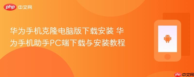 华为手机克隆电脑版下载安装 华为手机助手pc端下载与安装教程