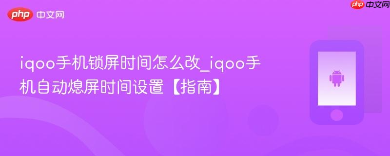 iqoo手机锁屏时间怎么改_iqoo手机自动熄屏时间设置【指南】