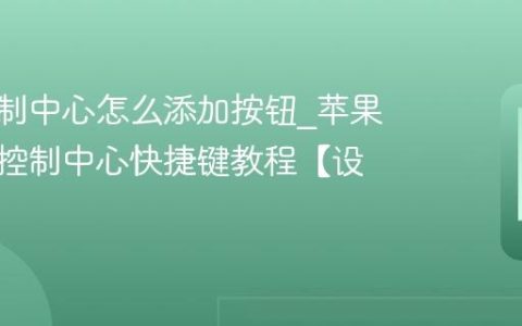 苹果控制中心怎么添加按钮?苹果自定义控制中心快捷键教程【设置】