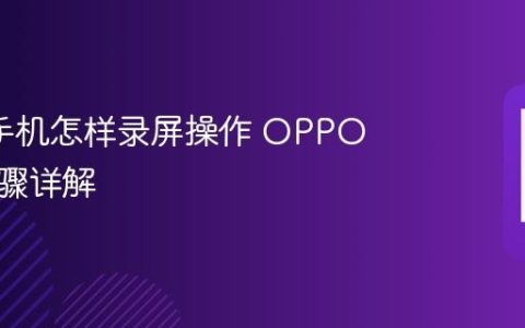 oppo手机怎样录屏操作 OPPO录屏步骤详解