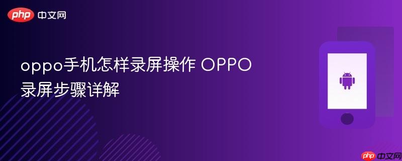 oppo手机怎样录屏操作 oppo录屏步骤详解