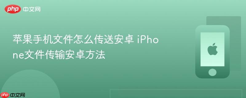 苹果手机文件怎么传送安卓 iphone文件传输安卓方法