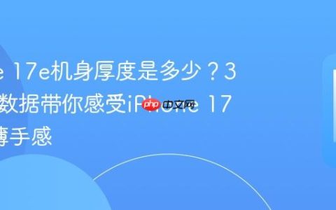 iPhone 17e机身厚度是多少？3个对比数据带你感受iPhone 17e的轻薄手感