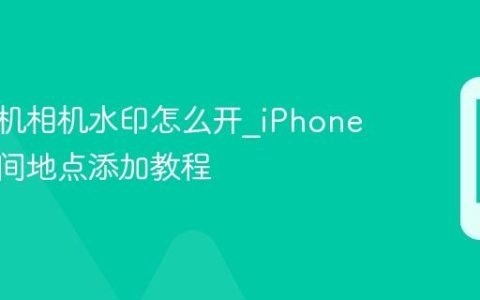 苹果手机相机水印怎么开?iPhone照片时间地点添加教程