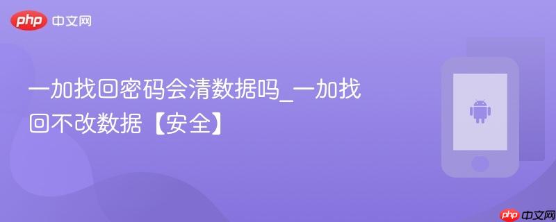一加找回密码会清数据吗_一加找回不改数据【安全】