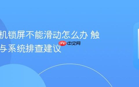 华为手机锁屏不能滑动怎么办 触控异常与系统排查建议