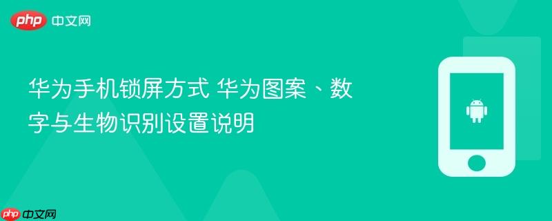 华为手机锁屏方式 华为图案、数字与生物识别设置说明