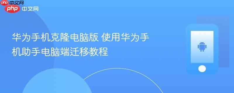 华为手机克隆电脑版 使用华为手机助手电脑端迁移教程