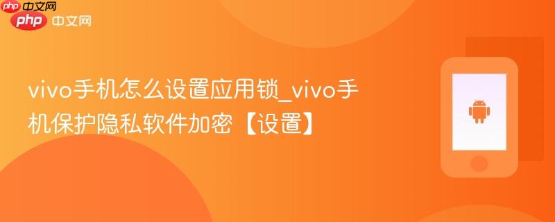 vivo手机怎么设置应用锁_vivo手机保护隐私软件加密【设置】