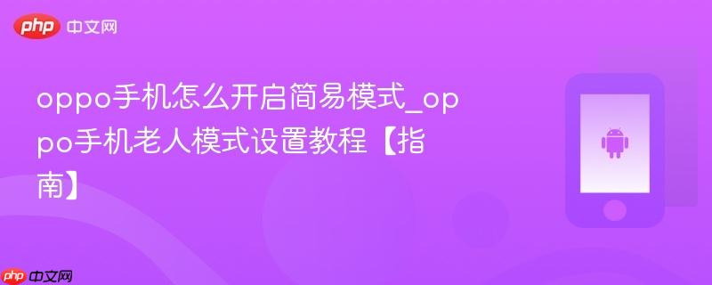 oppo手机怎么开启简易模式_oppo手机老人模式设置教程【指南】