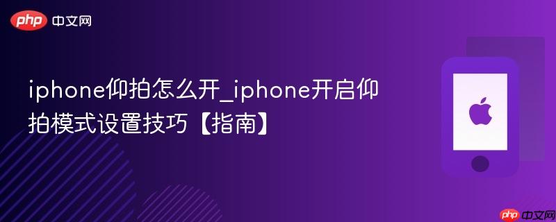 iphone仰拍怎么开_iphone开启仰拍模式设置技巧【指南】