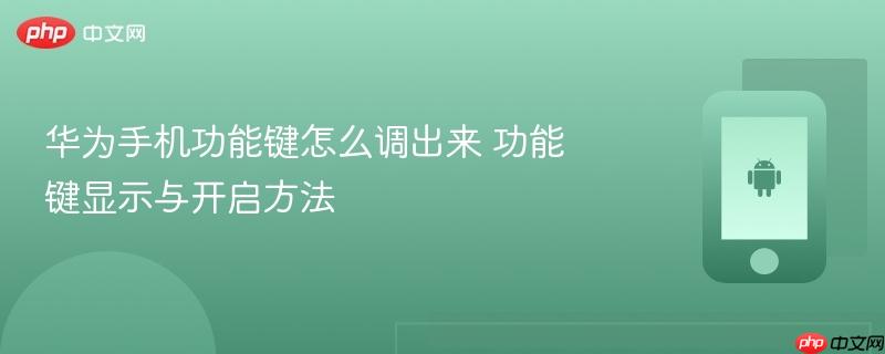 华为手机功能键怎么调出来 功能键显示与开启方法
