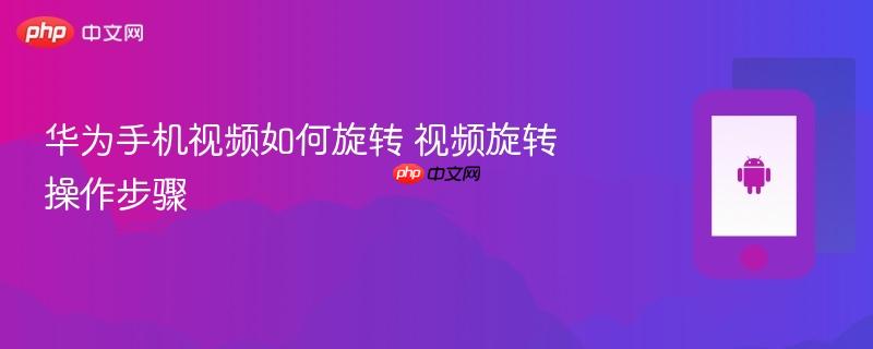 华为手机视频如何旋转 视频旋转操作步骤