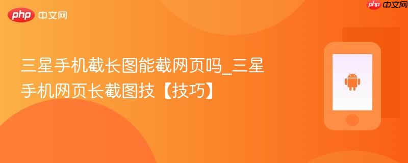 三星手机截长图能截网页吗_三星手机网页长截图技【技巧】