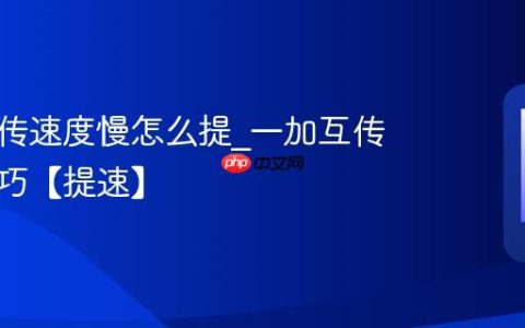 一加互传速度慢怎么提?一加互传加速技巧【提速】