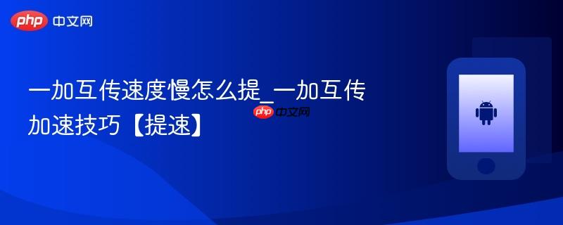 一加互传速度慢怎么提_一加互传加速技巧【提速】
