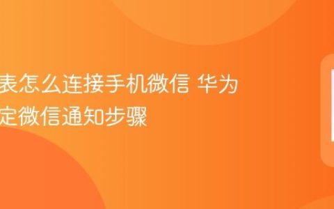 华为手表怎么连接手机微信 华为手表绑定微信通知步骤