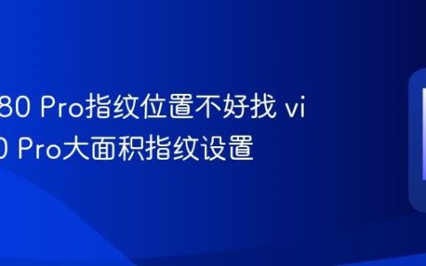 vivo X80 Pro指纹位置不好找 vivo X80 Pro大面积指纹设置