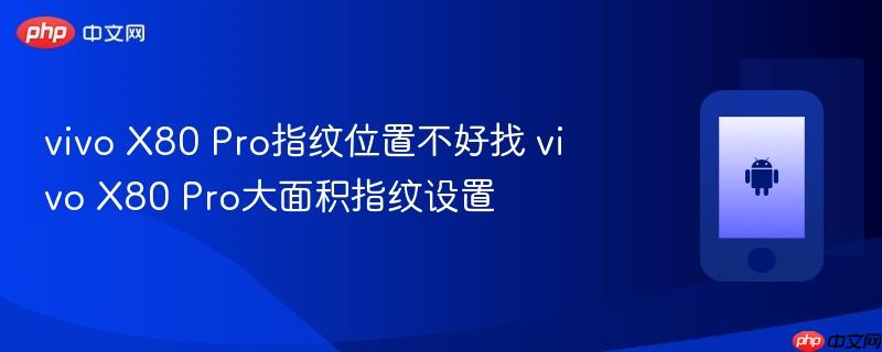 vivo x80 pro指纹位置不好找 vivo x80 pro大面积指纹设置
