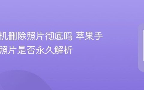 苹果手机删除照片彻底吗 苹果手机删除照片是否永久解析