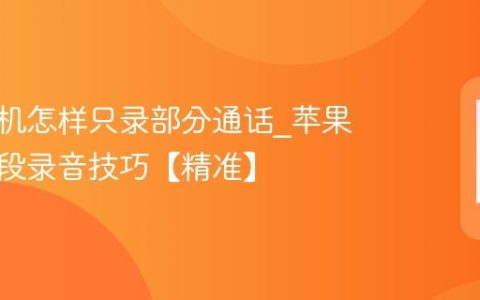 苹果手机怎样只录部分通话?苹果手机分段录音技巧【精准】