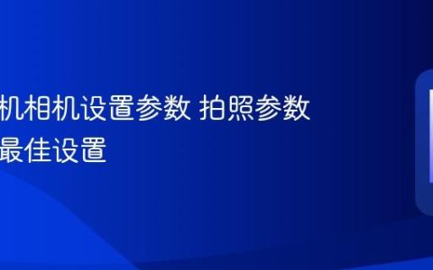 苹果手机相机设置参数 拍照参数优化与最佳设置