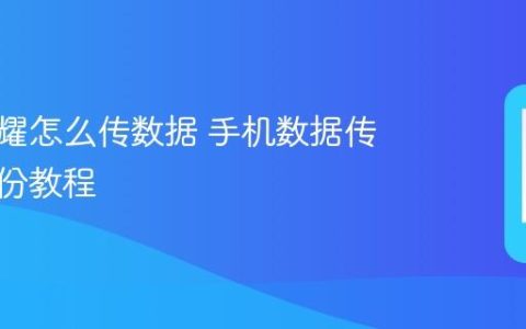 华为荣耀怎么传数据 手机数据传输与备份教程