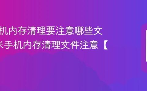 小米手机内存清理要注意哪些文件?小米手机内存清理文件注意【攻略】