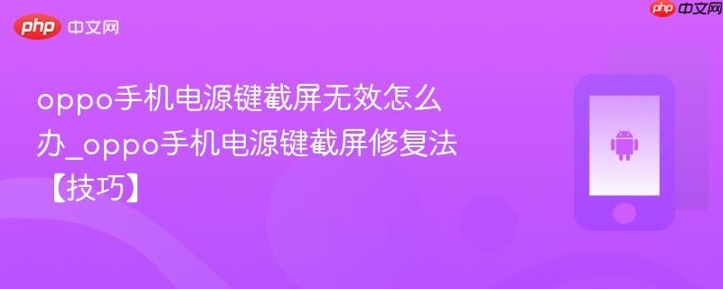 oppo手机电源键截屏无效怎么办_oppo手机电源键截屏修复法【技巧】