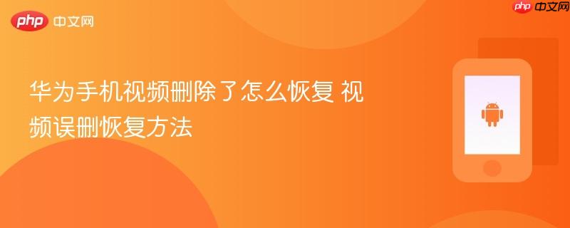 华为手机视频删除了怎么恢复 视频误删恢复方法