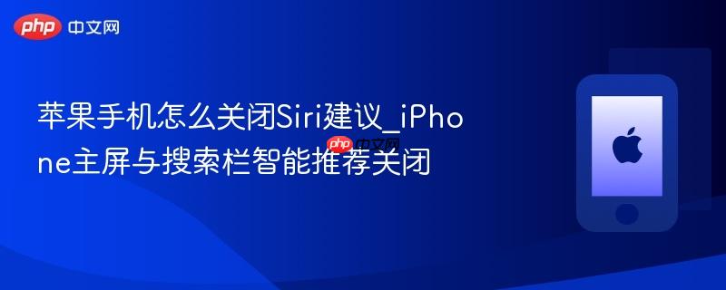 苹果手机怎么关闭siri建议_iphone主屏与搜索栏智能推荐关闭