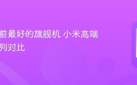 小米目前最好的旗舰机 小米高端旗舰系列对比