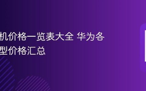 华为手机价格一览表大全 华为各系列机型价格汇总