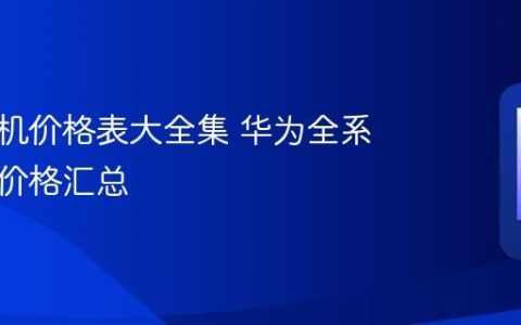 华为手机价格表大全集 华为全系列机型价格汇总