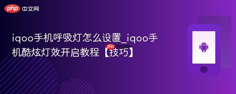 iqoo手机呼吸灯怎么设置_iqoo手机酷炫灯效开启教程【技巧】