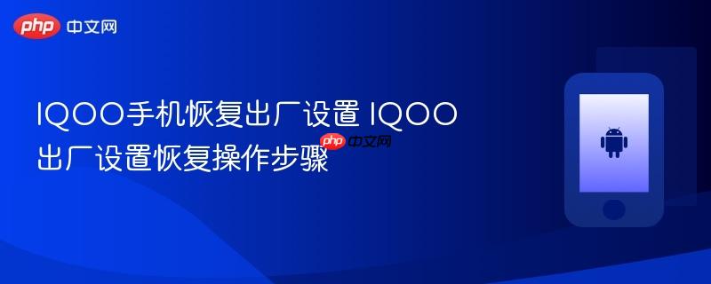iqoo手机恢复出厂设置 iqoo出厂设置恢复操作步骤