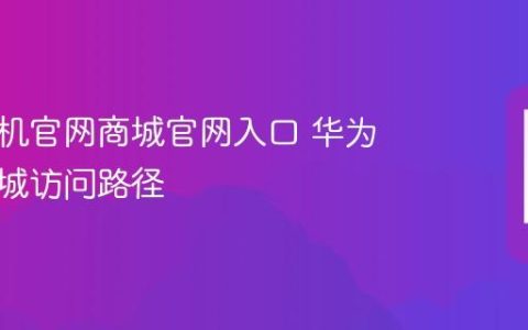 华为手机官网商城官网入口 华为官方商城访问路径