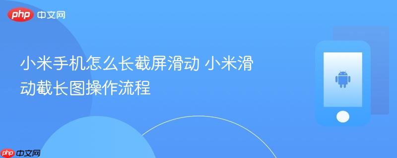 小米手机怎么长截屏滑动 小米滑动截长图操作流程